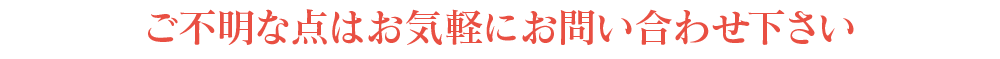 ご不明な点はお気軽にお問い合わせ下さい